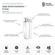 Clear 2-litre drink storage container with secure leak-resistant lid, designed for refrigerator organisation and beverage storage. The slim, space-saving jug fits neatly on fridge shelves while the transparent body allows easy visibility of drink levels. Ideal for storing water, juice, iced tea, smoothies, cold brew coffee, infused water, and meal prep beverages. Featuring a large-capacity design and easy-pour spout, this reusable fridge drink container helps keep beverages organised, accessible, and ready 